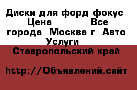 Диски для форд фокус › Цена ­ 6 000 - Все города, Москва г. Авто » Услуги   . Ставропольский край